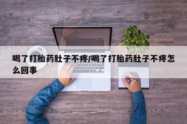 堕胎药怎么买喝了打胎药肚子不疼/喝了打胎药肚子不疼怎么回事