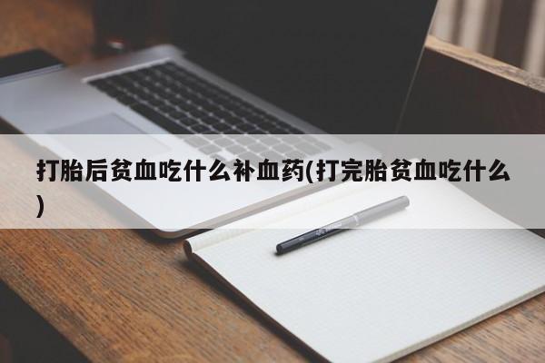 堕胎药怎么买打胎后贫血吃什么补血药(打完胎贫血吃什么)
