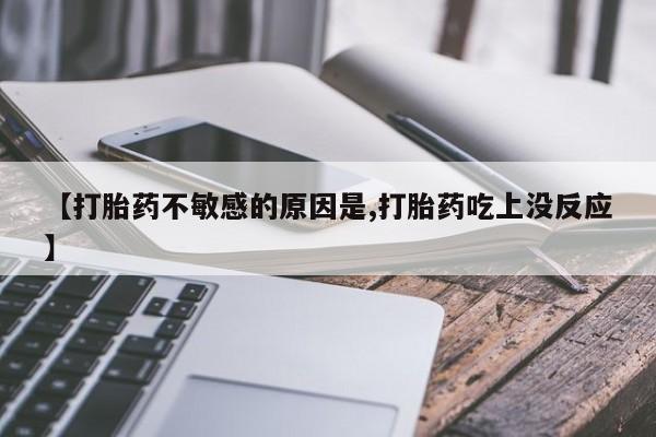 堕胎药怎么买【打胎药不敏感的原因是,打胎药吃上没反应】