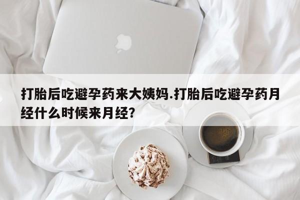 堕胎药怎么买打胎后吃避孕药来大姨妈.打胎后吃避孕药月经什么时候来月经？