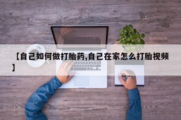 堕胎药怎么买【自己如何做打胎药,自己在家怎么打胎视频】