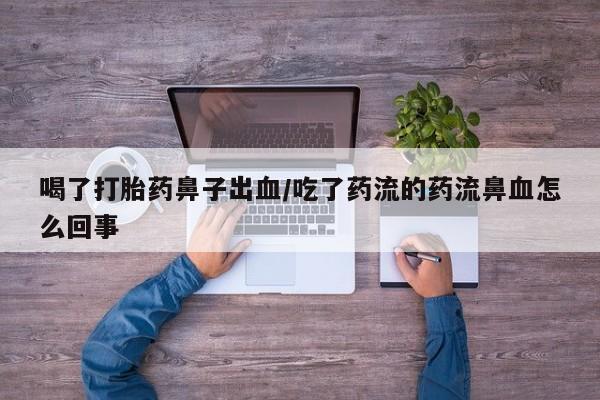 堕胎药怎么买喝了打胎药鼻子出血/吃了药流的药流鼻血怎么回事