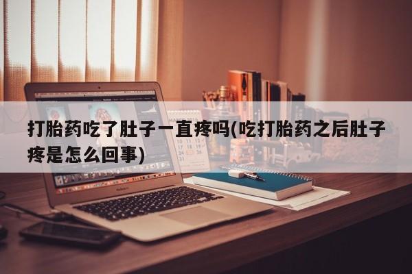 堕胎药怎么买打胎药吃了肚子一直疼吗(吃打胎药之后肚子疼是怎么回事)