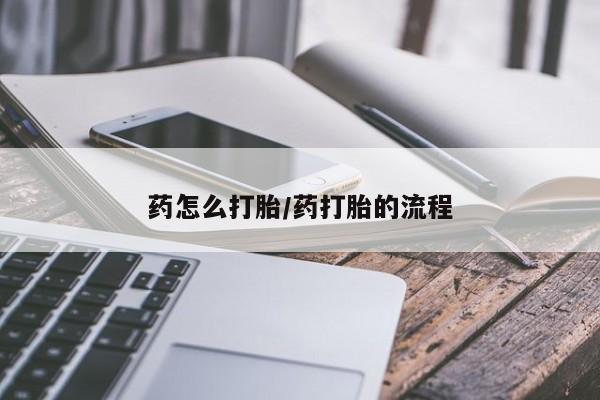 堕胎药怎么买药怎么打胎/药打胎的流程