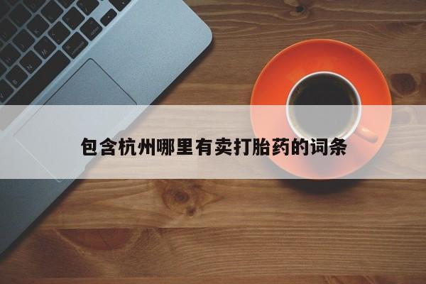 堕胎药怎么买包含杭州哪里有卖打胎药的词条