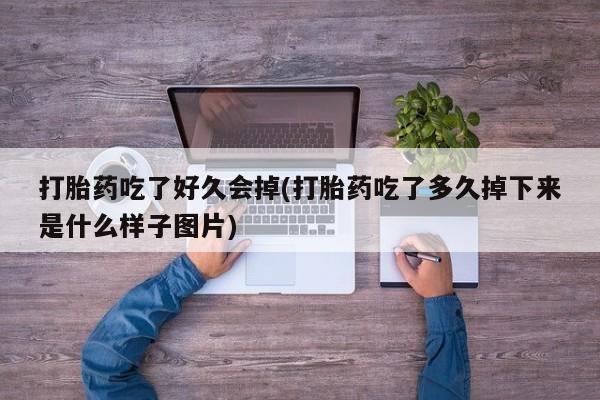 堕胎药怎么买打胎药吃了好久会掉(打胎药吃了多久掉下来是什么样子图片)