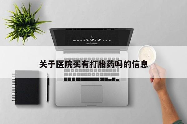 堕胎药怎么买关于医院买有打胎药吗的信息