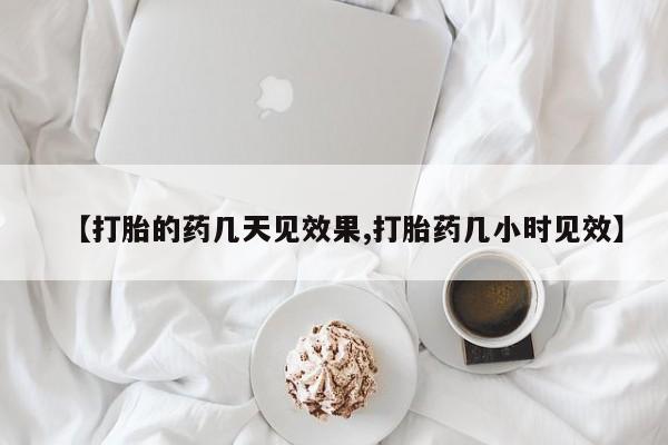 堕胎药怎么买【打胎的药几天见效果,打胎药几小时见效】