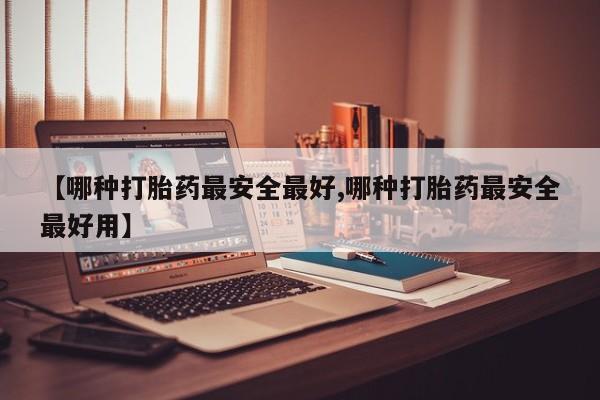 堕胎药怎么买【哪种打胎药最安全最好,哪种打胎药最安全最好用】