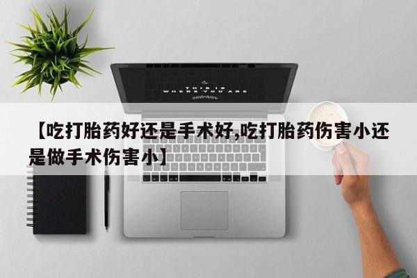 堕胎药怎么买【吃打胎药好还是手术好,吃打胎药伤害小还是做手术伤害小】