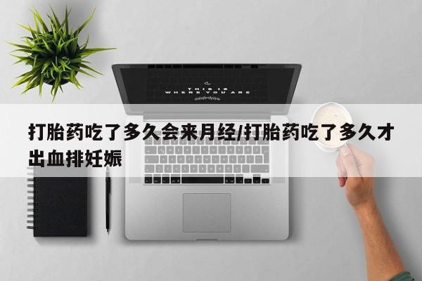堕胎药怎么买打胎药吃了多久会来月经/打胎药吃了多久才出血排妊娠