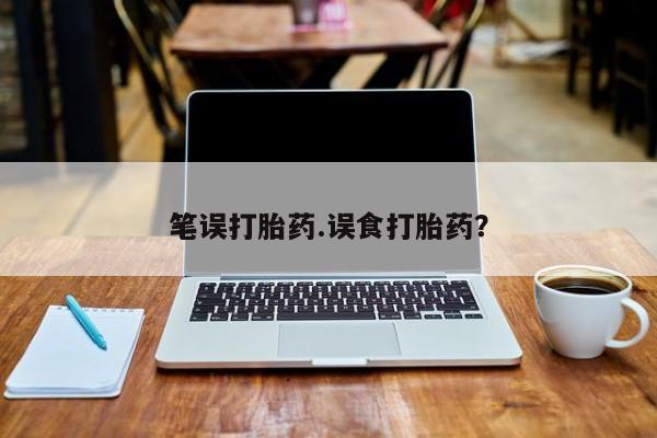 堕胎药怎么买笔误打胎药.误食打胎药？
