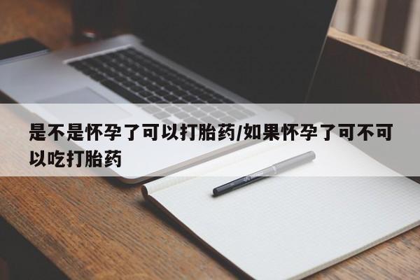 堕胎药怎么买是不是怀孕了可以打胎药/如果怀孕了可不可以吃打胎药