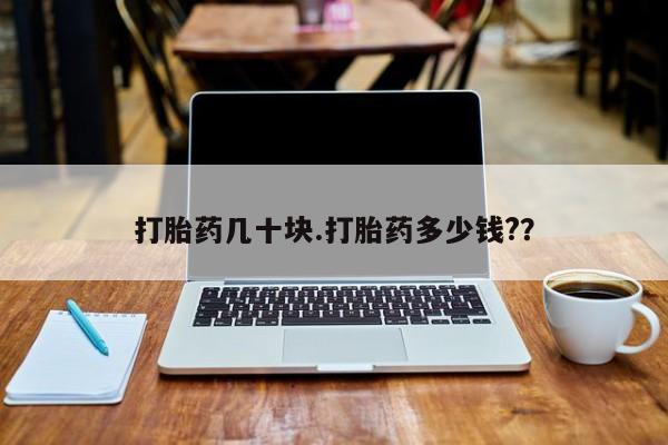 堕胎药怎么买打胎药几十块.打胎药多少钱?？