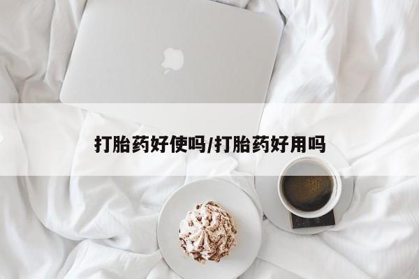 堕胎药怎么买打胎药好使吗/打胎药好用吗