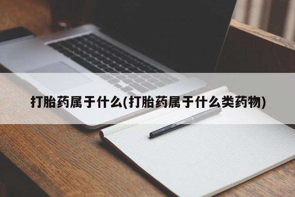 堕胎药怎么买打胎药属于什么(打胎药属于什么类药物)