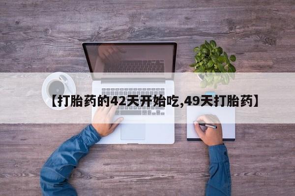 堕胎药怎么买【打胎药的42天开始吃,49天打胎药】