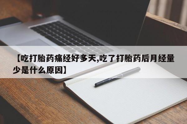 堕胎药怎么买【吃打胎药痛经好多天,吃了打胎药后月经量少是什么原因】