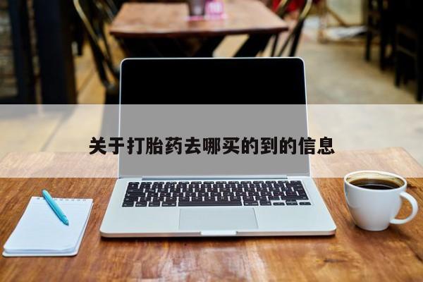 堕胎药怎么买关于打胎药去哪买的到的信息