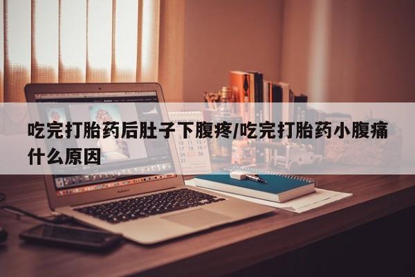 堕胎药怎么买吃完打胎药后肚子下腹疼/吃完打胎药小腹痛什么原因