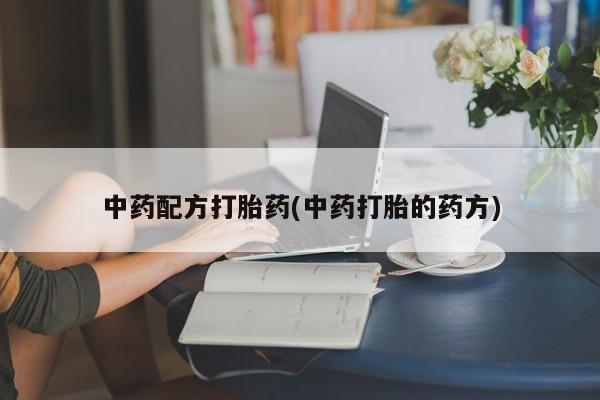 堕胎药怎么买中药配方打胎药(中药打胎的药方)