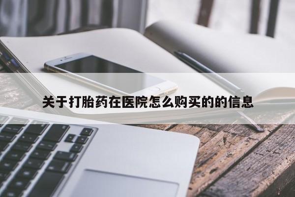 堕胎药怎么买关于打胎药在医院怎么购买的的信息