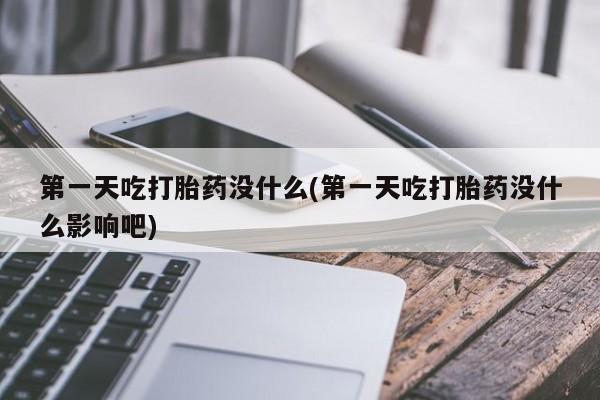 堕胎药怎么买第一天吃打胎药没什么(第一天吃打胎药没什么影响吧)