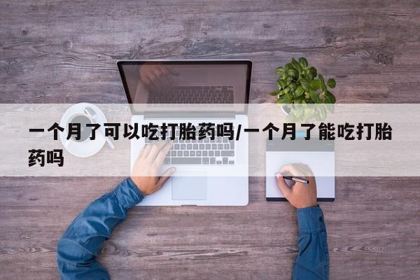 堕胎药怎么买一个月了可以吃打胎药吗/一个月了能吃打胎药吗