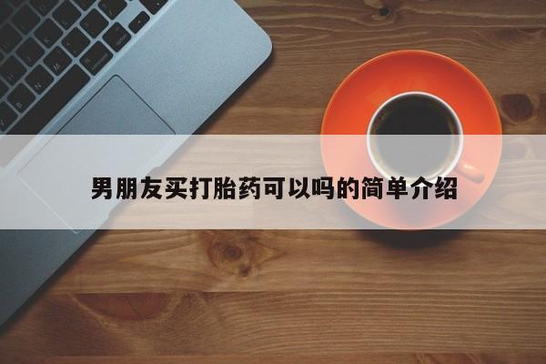 堕胎药怎么买男朋友买打胎药可以吗的简单介绍