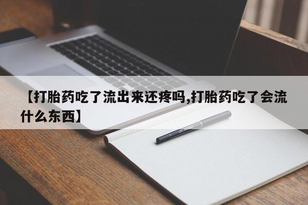 堕胎药怎么买【打胎药吃了流出来还疼吗,打胎药吃了会流什么东西】