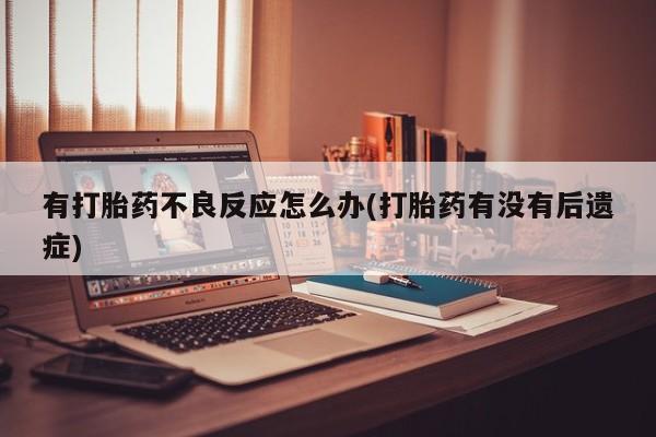堕胎药怎么买有打胎药不良反应怎么办(打胎药有没有后遗症)