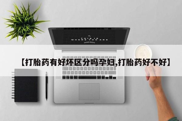 堕胎药怎么买【打胎药有好坏区分吗孕妇,打胎药好不好】