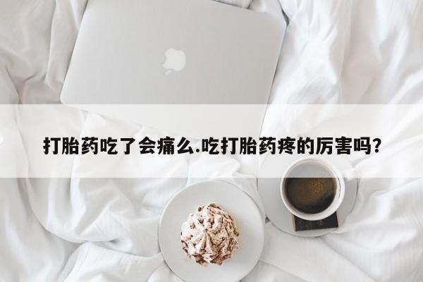 堕胎药怎么买打胎药吃了会痛么.吃打胎药疼的厉害吗？