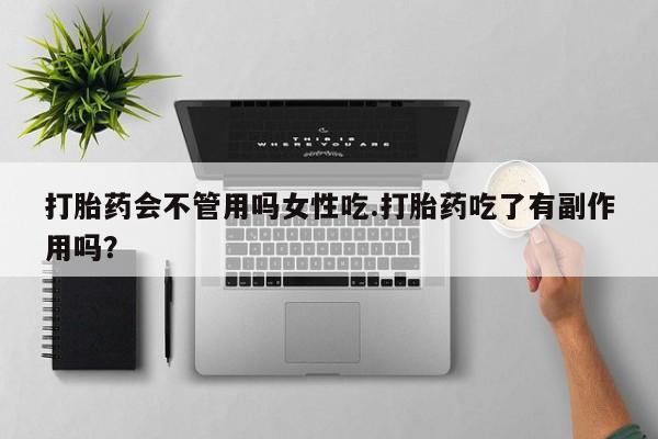 堕胎药怎么买打胎药会不管用吗女性吃.打胎药吃了有副作用吗？