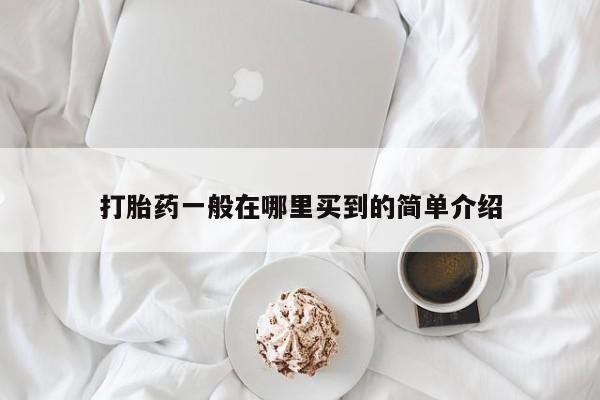 堕胎药怎么买打胎药一般在哪里买到的简单介绍