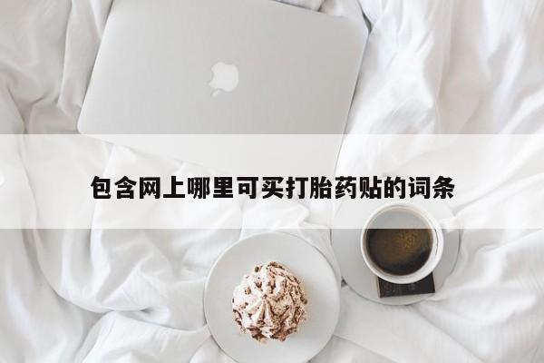 堕胎药怎么买包含网上哪里可买打胎药贴的词条