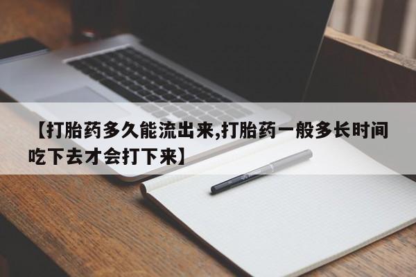 堕胎药怎么买【打胎药多久能流出来,打胎药一般多长时间吃下去才会打下来】