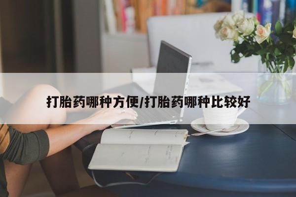 堕胎药怎么买打胎药哪种方便/打胎药哪种比较好