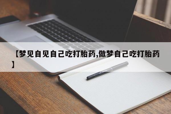 堕胎药怎么买【梦见自见自己吃打胎药,做梦自己吃打胎药】