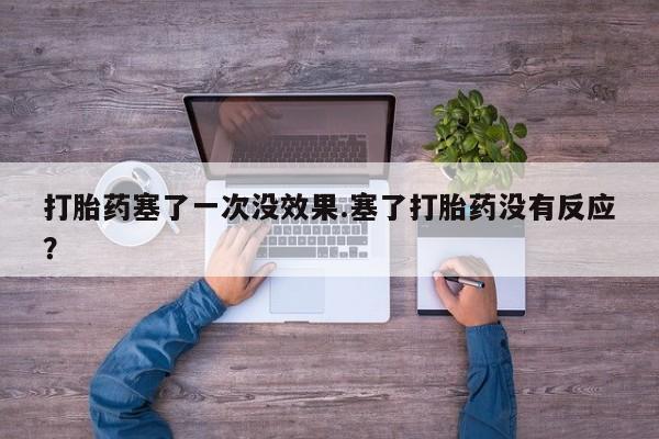 堕胎药怎么买打胎药塞了一次没效果.塞了打胎药没有反应？