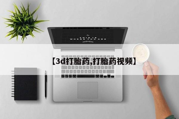 堕胎药怎么买【3d打胎药,打胎药视频】