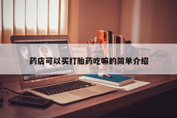 堕胎药怎么买药店可以买打胎药吃嘛的简单介绍