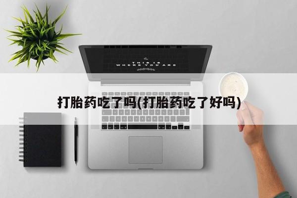 堕胎药怎么买打胎药吃了吗(打胎药吃了好吗)