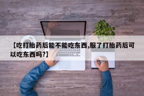 堕胎药怎么买【吃打胎药后能不能吃东西,服了打胎药后可以吃东西吗?】