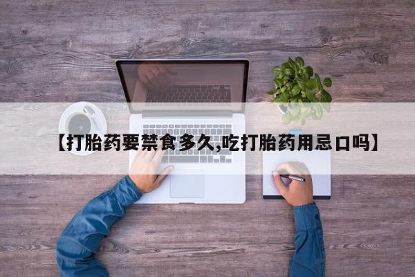 堕胎药怎么买【打胎药要禁食多久,吃打胎药用忌口吗】