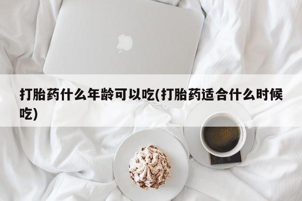 堕胎药怎么买打胎药什么年龄可以吃(打胎药适合什么时候吃)