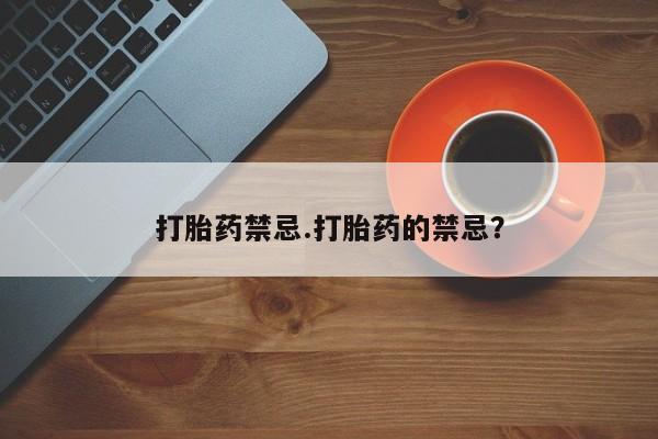 堕胎药怎么买打胎药禁忌.打胎药的禁忌？
