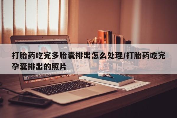 堕胎药怎么买打胎药吃完多胎囊排出怎么处理/打胎药吃完孕囊排出的照片
