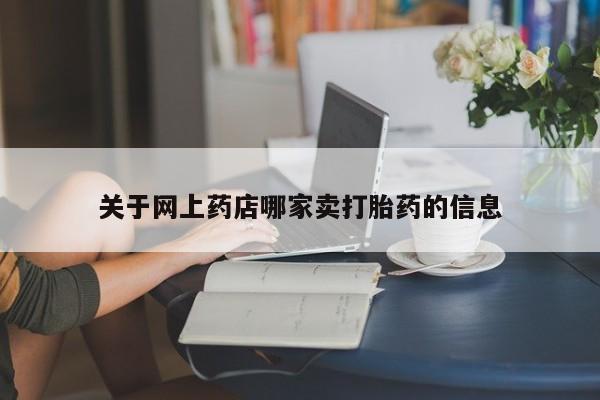 堕胎药怎么买关于网上药店哪家卖打胎药的信息