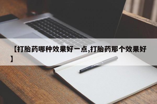 堕胎药怎么买【打胎药哪种效果好一点,打胎药那个效果好】